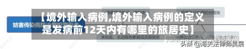 【境外输入病例,境外输入病例的定义是发病前12天内有哪里的旅居史】-第2张图片