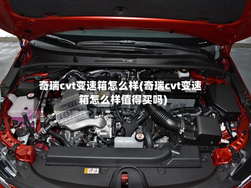 奇瑞cvt变速箱怎么样(奇瑞cvt变速箱怎么样值得买吗)