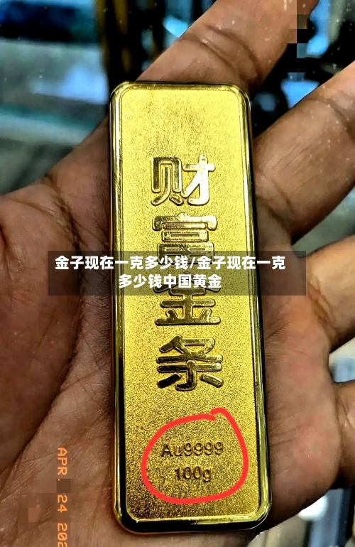 金子现在一克多少钱/金子现在一克多少钱中国黄金