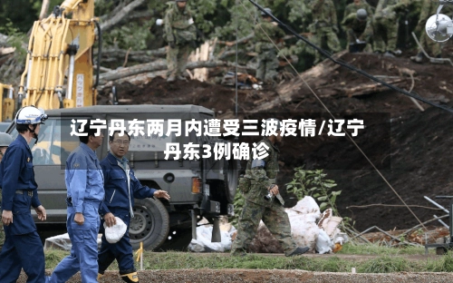 辽宁丹东两月内遭受三波疫情/辽宁丹东3例确诊-第2张图片