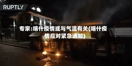 专家:喀什疫情或与气温有关(喀什疫情应对紧急通知)