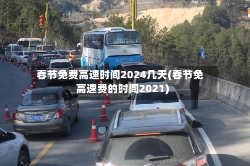 春节免费高速时间2024几天(春节免高速费的时间2021)-第2张图片
