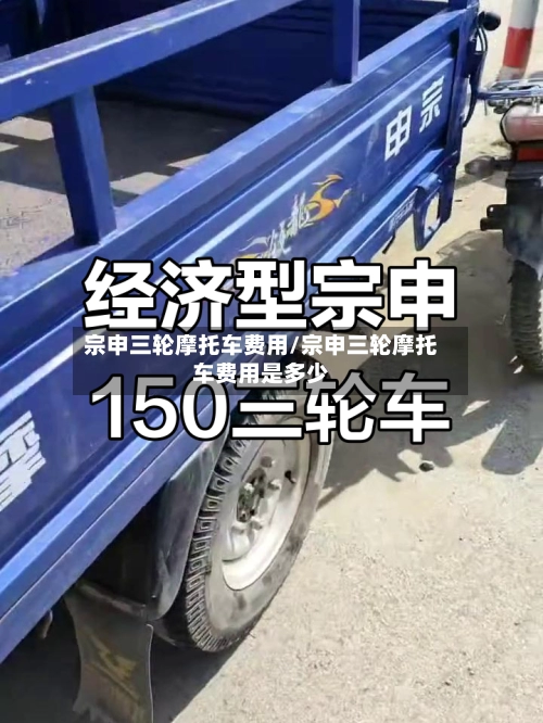 宗申三轮摩托车费用/宗申三轮摩托车费用是多少