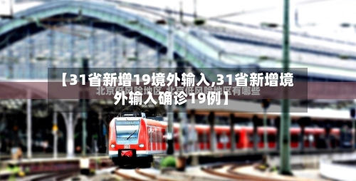 【31省新增19境外输入,31省新增境外输入确诊19例】-第2张图片