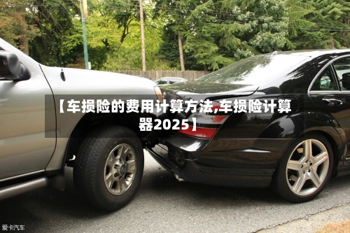 【车损险的费用计算方法,车损险计算器2025】
