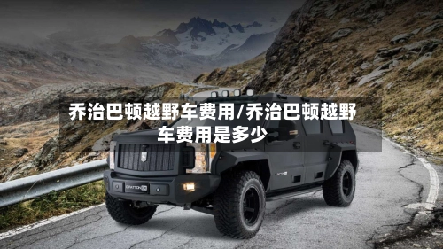 乔治巴顿越野车费用/乔治巴顿越野车费用是多少-第2张图片