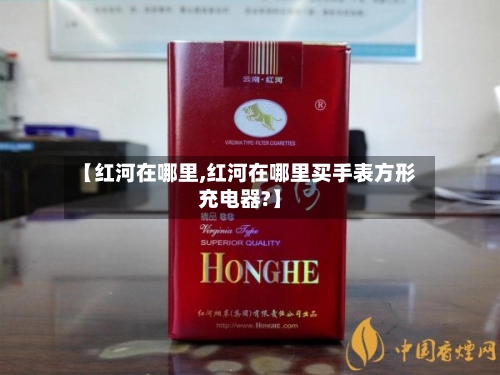 【红河在哪里,红河在哪里买手表方形充电器?】