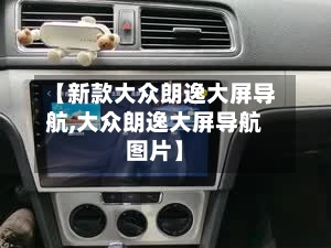 【新款大众朗逸大屏导航,大众朗逸大屏导航图片】