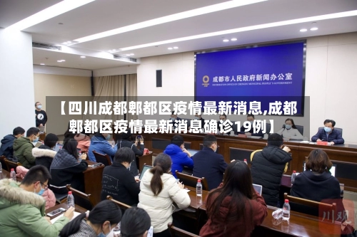 【四川成都郫都区疫情最新消息,成都郫都区疫情最新消息确诊19例】
