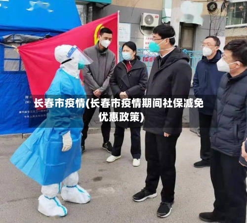 长春市疫情(长春市疫情期间社保减免优惠政策)