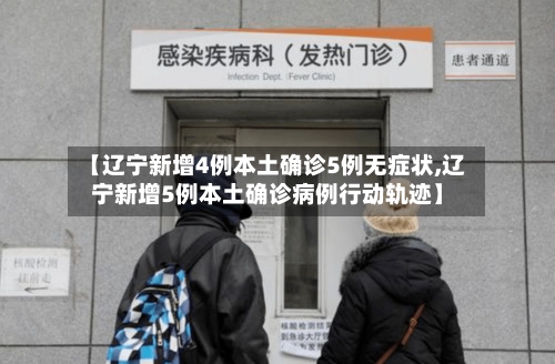 【辽宁新增4例本土确诊5例无症状,辽宁新增5例本土确诊病例行动轨迹】