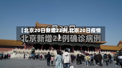 【北京20日新增22例,北京20日疫情】-第2张图片