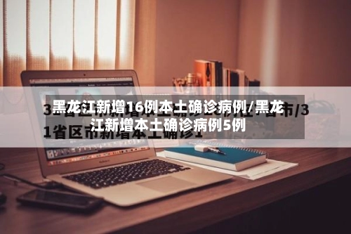 黑龙江新增16例本土确诊病例/黑龙江新增本土确诊病例5例-第2张图片