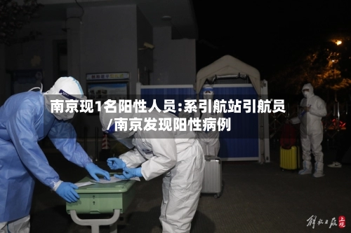 南京现1名阳性人员:系引航站引航员/南京发现阳性病例