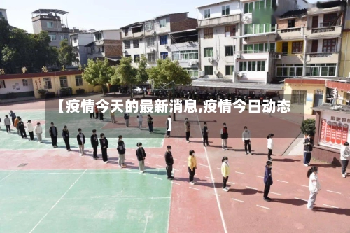 【疫情今天的最新消息,疫情今日动态】-第2张图片