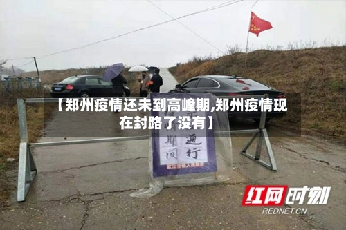 【郑州疫情还未到高峰期,郑州疫情现在封路了没有】-第2张图片
