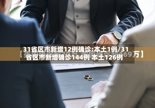 31省区市新增12例确诊:本土1例/31省区市新增确诊144例 本土126例