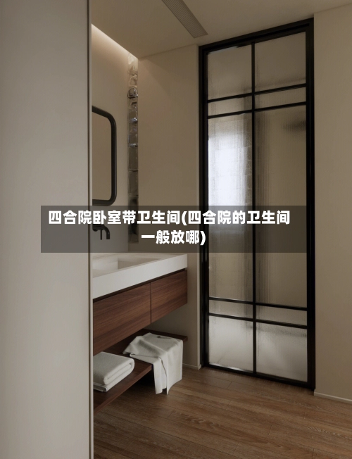 四合院卧室带卫生间(四合院的卫生间一般放哪)