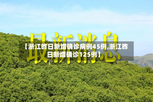【浙江昨日新增确诊病例45例,浙江昨日新增确诊125例】