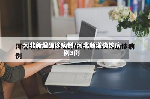 河北新增确诊病例/河北新增确诊病例3例-第3张图片