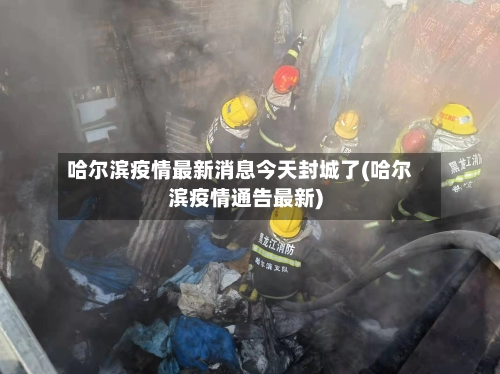 哈尔滨疫情最新消息今天封城了(哈尔滨疫情通告最新)