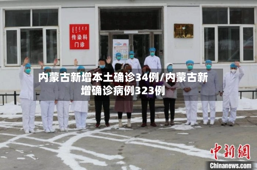 内蒙古新增本土确诊34例/内蒙古新增确诊病例323例
