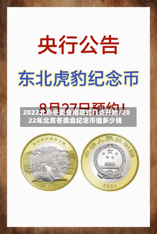 2022北京冬奥会闭幕式几点开始/2022年北京冬奥会纪念币值多少钱-第2张图片