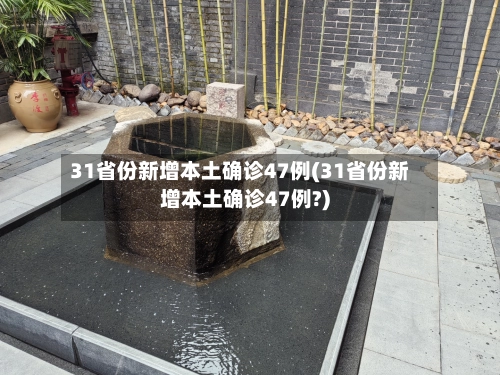 31省份新增本土确诊47例(31省份新增本土确诊47例?)-第3张图片