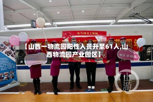 【山西一物流园阳性人员升至61人,山西物流园产业园区】