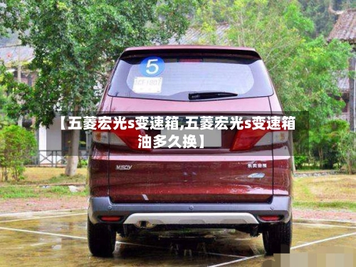 【五菱宏光s变速箱,五菱宏光s变速箱油多久换】