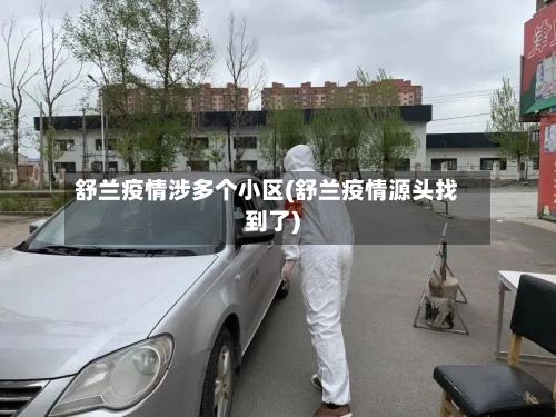 舒兰疫情涉多个小区(舒兰疫情源头找到了)