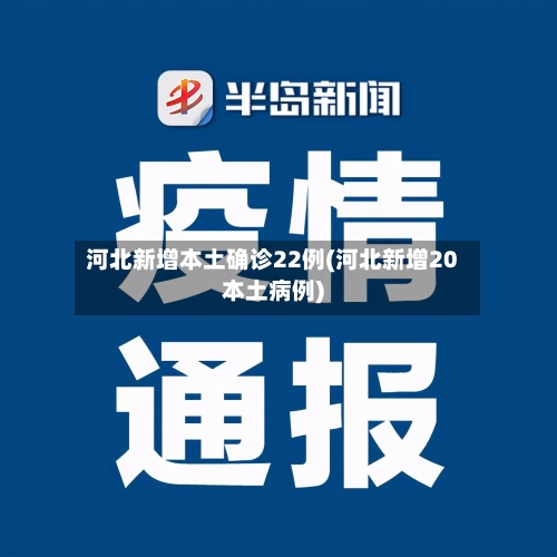河北新增本土确诊22例(河北新增20本土病例)