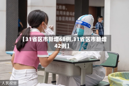 【31省区市新增68例,31省区市新增42例】-第3张图片