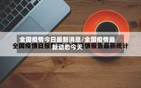 全国疫情今日最新消息/全国疫情最新动态今天