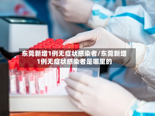 东莞新增1例无症状感染者/东莞新增1例无症状感染者是哪里的-第2张图片