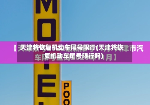 天津将恢复机动车尾号限行(天津将恢复机动车尾号限行吗)