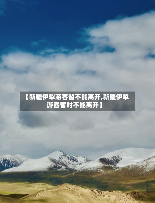 【新疆伊犁游客暂不能离开,新疆伊犁游客暂时不能离开】-第2张图片