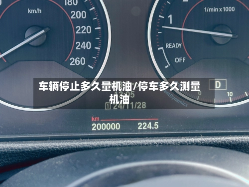 车辆停止多久量机油/停车多久测量机油