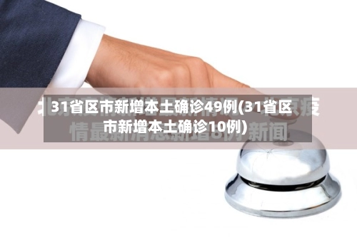 31省区市新增本土确诊49例(31省区市新增本土确诊10例)-第3张图片