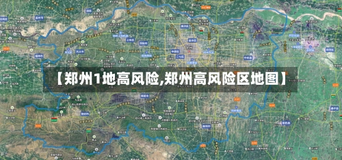 【郑州1地高风险,郑州高风险区地图】