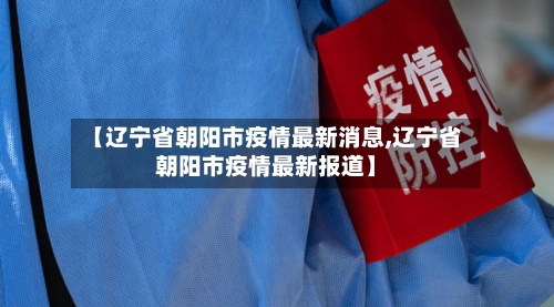 【辽宁省朝阳市疫情最新消息,辽宁省朝阳市疫情最新报道】-第2张图片