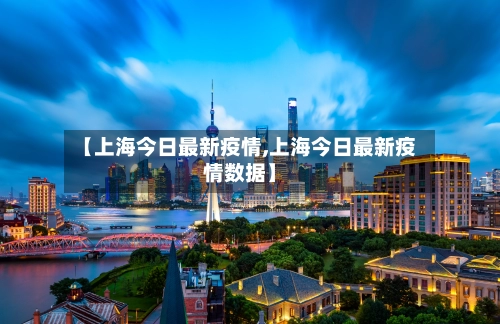 【上海今日最新疫情,上海今日最新疫情数据】-第3张图片