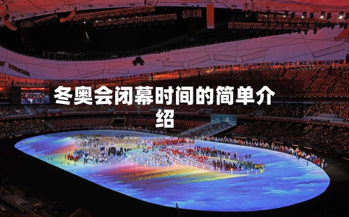 冬奥会闭幕时间的简单介绍-第3张图片
