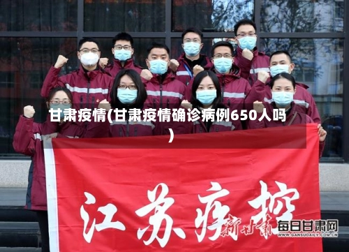 甘肃疫情(甘肃疫情确诊病例650人吗)