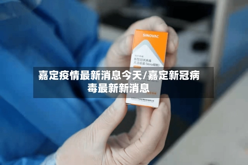 嘉定疫情最新消息今天/嘉定新冠病毒最新新消息