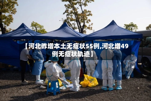 【河北昨增本土无症状55例,河北增49例无症状轨迹】