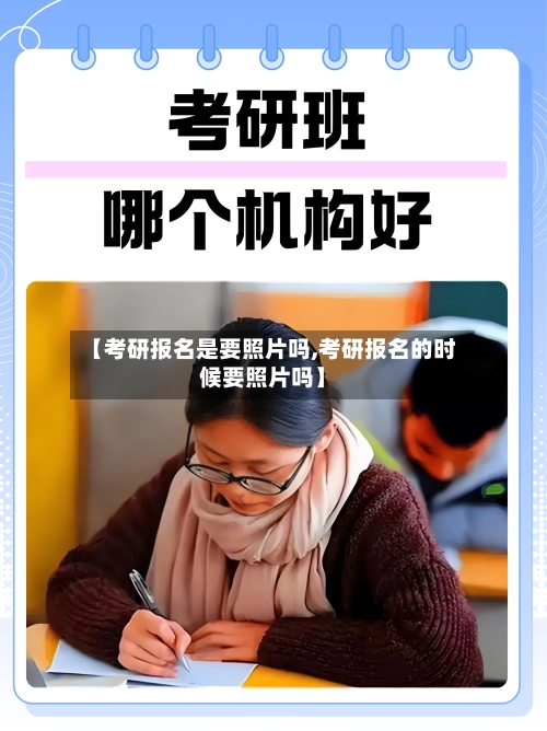 【考研报名是要照片吗,考研报名的时候要照片吗】-第2张图片