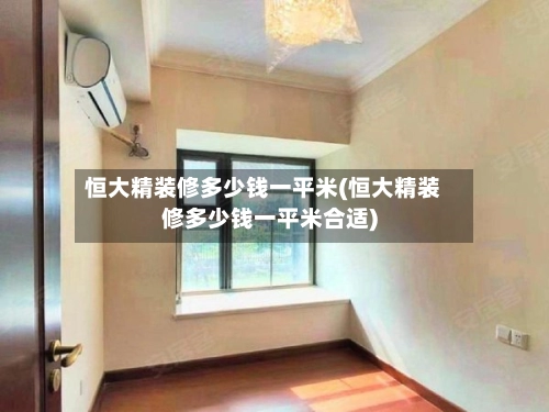恒大精装修多少钱一平米(恒大精装修多少钱一平米合适)
