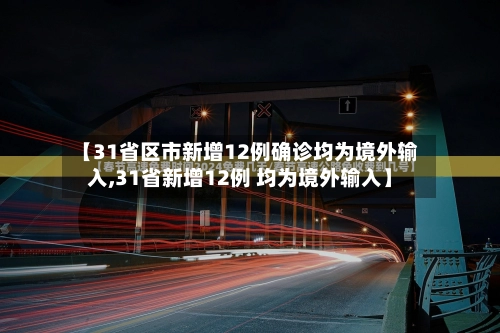 【31省区市新增12例确诊均为境外输入,31省新增12例 均为境外输入】