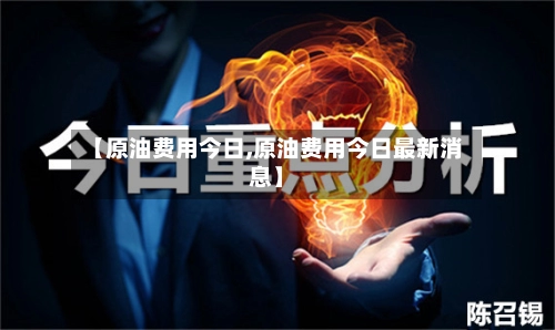 【原油费用今日,原油费用今日最新消息】-第3张图片
